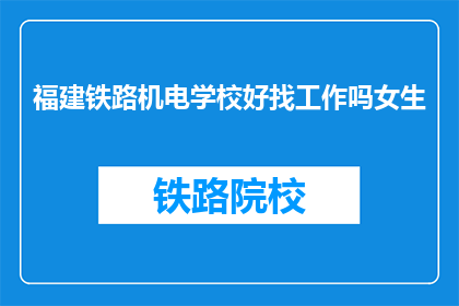 福建铁路机电学校好找工作吗女生(福建铁路机电学校女生就业前景如何？)