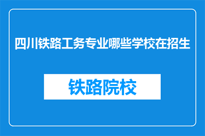 四川铁路工务专业哪些学校在招生(四川铁路工务专业招生学校有哪些？)