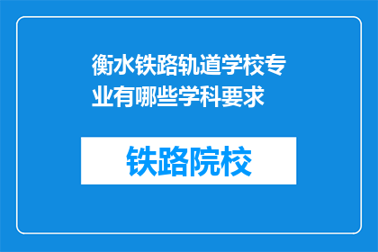 衡水铁路轨道学校专业有哪些学科要求(衡水铁路轨道学校有哪些学科要求？)