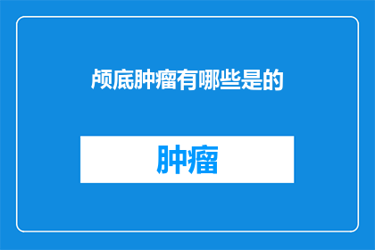 颅底肿瘤有哪些是的(颅底肿瘤有哪些种类？)