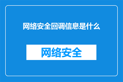 网络安全回调信息是什么(网络安全回调信息是什么？)