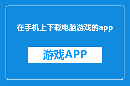 在手机上下载电脑游戏的app(在手机上下载电脑游戏，你试过吗？)