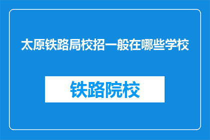 太原铁路局校招一般在哪些学校(太原铁路局校招通常在哪些学校进行？)
