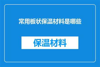 常用板状保温材料是哪些(哪些是常用的板状保温材料？)