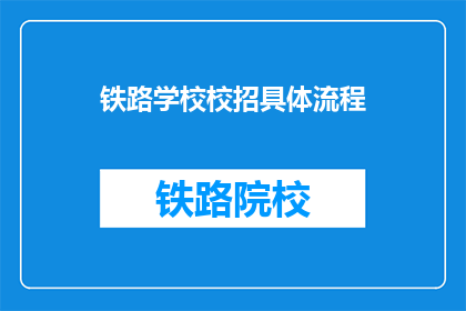 铁路学校校招具体流程(铁路学校校招流程疑问：如何高效参与招聘？)
