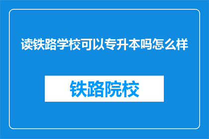 读铁路学校可以专升本吗怎么样(读铁路学校能否通过专升本提升学历？)