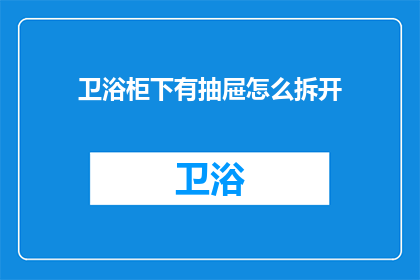 卫浴柜下有抽屉怎么拆开(如何拆开卫浴柜下的抽屉？)