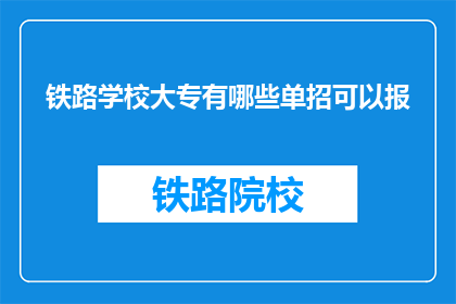 铁路学校大专有哪些单招可以报(铁路学校大专有哪些单招可以报？)