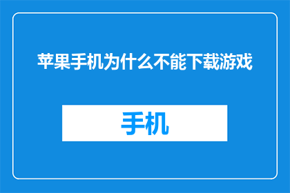 苹果手机为什么不能下载游戏(苹果手机为何无法下载游戏？)
