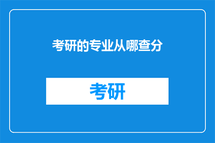 考研的专业从哪查分(考研成绩如何查询？)