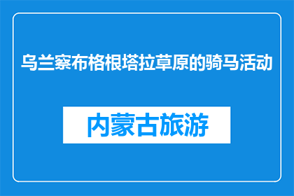 乌兰察布格根塔拉草原的骑马活动(乌兰察布格根塔拉草原的骑马活动，你体验过吗？)