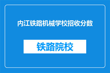 内江铁路机械学校招收分数(内江铁路机械学校招生分数标准是什么？)