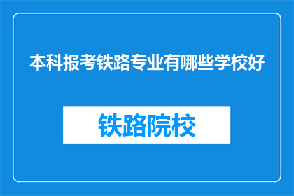 本科报考铁路专业有哪些学校好(哪些大学提供优秀的铁路专业教育？)