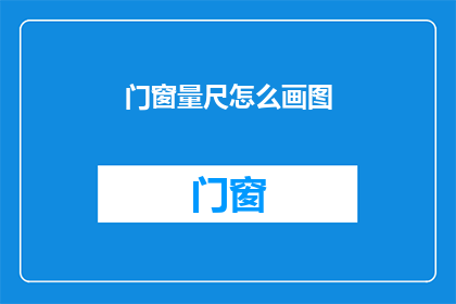 门窗量尺怎么画图(如何绘制门窗量尺图？)