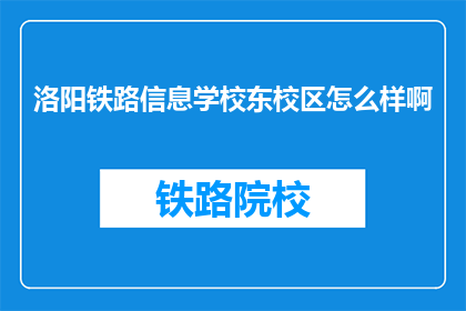 洛阳铁路信息学校东校区怎么样啊(洛阳铁路信息学校东校区的教学质量如何？)