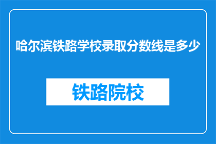 哈尔滨铁路学校录取分数线是多少(哈尔滨铁路学校录取分数线是多少？)