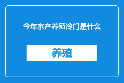 今年水产养殖冷门是什么(今年水产养殖领域的冷门趋势是什么？)