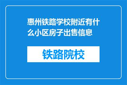 惠州铁路学校附近有什么小区房子出售信息(惠州铁路学校附近有哪些小区房子出售信息？)