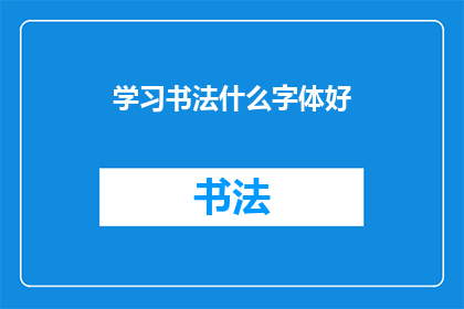 学习书法什么字体好(学习书法，哪种字体最适宜？)