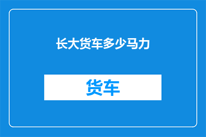 长大货车多少马力(长大货车的马力是多少？)