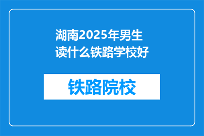湖南2025年男生读什么铁路学校好(2025年，湖南男生选择哪所铁路学校最为理想？)