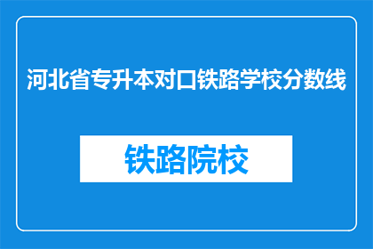 河北省专升本对口铁路学校分数线(河北省专升本对口铁路学校录取分数线是多少？)