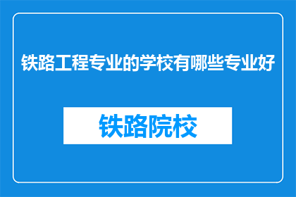 铁路工程专业的学校有哪些专业好(哪些铁路工程专业学校的专业最好？)