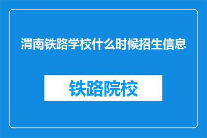 渭南铁路学校什么时候招生信息(渭南铁路学校何时发布招生详情？)