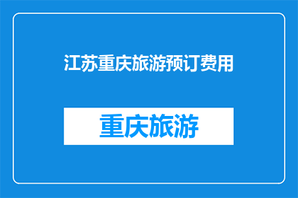 江苏重庆旅游预订费用(江苏重庆旅游预订费用是多少？)