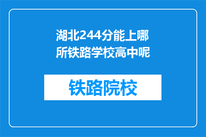 湖北244分能上哪所铁路学校高中呢(湖北考生244分能报考哪些铁路学校高中？)