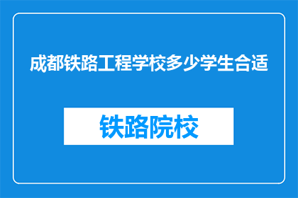 成都铁路工程学校多少学生合适(成都铁路工程学校的学生人数是否合适？)