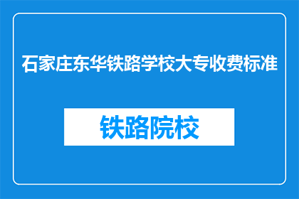 石家庄东华铁路学校大专收费标准(石家庄东华铁路学校大专收费标准是多少？)
