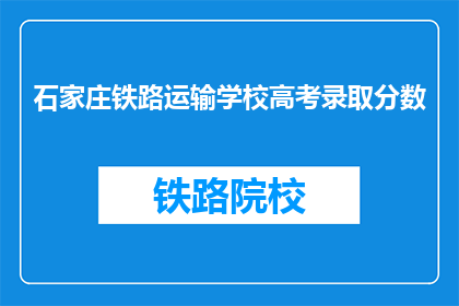 石家庄铁路运输学校高考录取分数(石家庄铁路运输学校高考录取分数线是多少？)