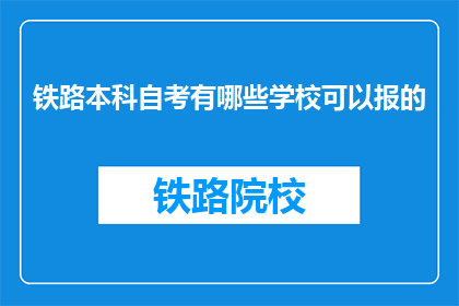 铁路本科自考有哪些学校可以报的(哪些铁路本科自考学校可以报考？)