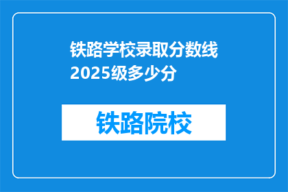 铁路学校录取分数线2025级多少分(2025级铁路学校录取分数线是多少？)