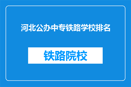河北公办中专铁路学校排名(河北公办中专铁路学校排名，你了解吗？)