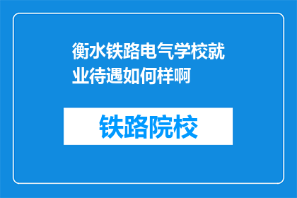 衡水铁路电气学校就业待遇如何样啊(衡水铁路电气学校毕业生就业待遇如何？)