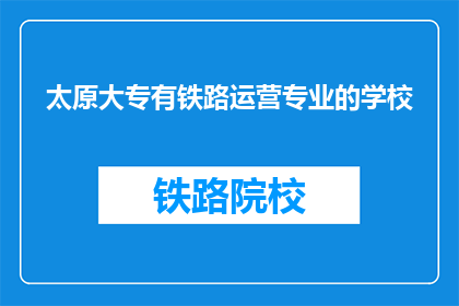 太原大专有铁路运营专业的学校(太原大专院校中，哪所学校提供铁路运营专业？)