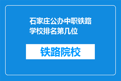 石家庄公办中职铁路学校排名第几位(石家庄公办中职铁路学校排名情况如何？)