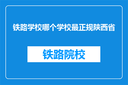 铁路学校哪个学校最正规陕西省(陕西省内哪个铁路学校最正规？)
