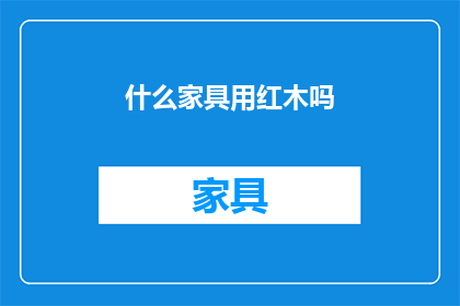 什么家具用红木吗(红木家具是否普遍使用？)