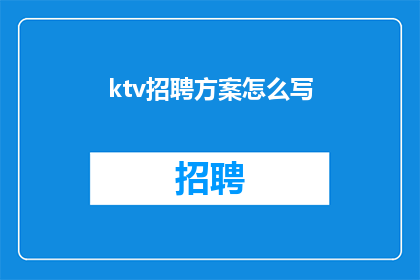 ktv招聘方案怎么写(如何撰写一个吸引KTV招聘的方案？)