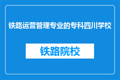 铁路运营管理专业的专科四川学校(四川地区哪些专科院校提供铁路运营管理专业？)
