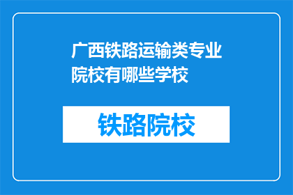 广西铁路运输类专业院校有哪些学校(广西地区有哪些铁路运输专业院校？)
