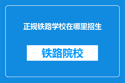 正规铁路学校在哪里招生(哪里可以报名参加正规铁路学校的招生？)