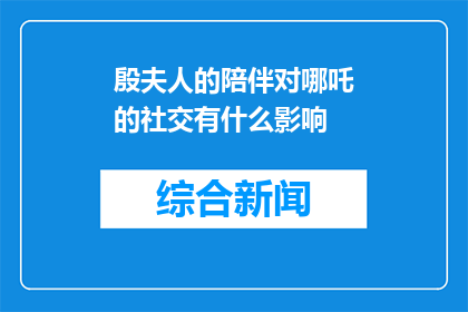殷夫人的陪伴对哪吒的社交有什么影响(殷夫人的陪伴对哪吒社交有何影响？)
