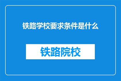 铁路学校要求条件是什么(铁路学校入学条件是什么？)