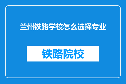 兰州铁路学校怎么选择专业