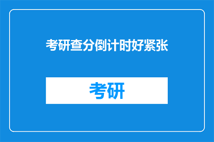考研查分倒计时好紧张(考研查分倒计时，你感到紧张吗？)
