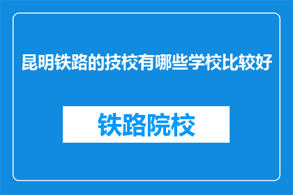 昆明铁路的技校有哪些学校比较好(昆明铁路技校中哪些学校表现最为出色？)